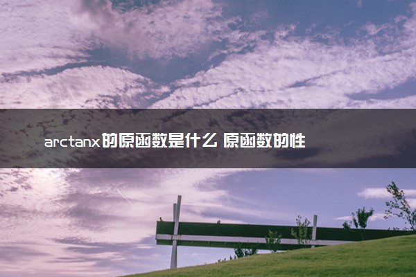 arctanx的原函数是什么 原函数的性质有哪些