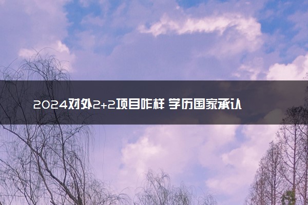 2024对外2+2项目咋样 学历国家承认吗