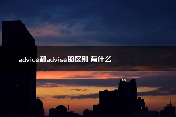 advice和advise的区别 有什么不同之处