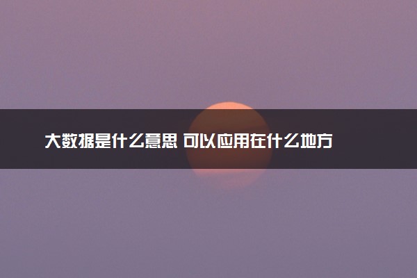 大数据是什么意思 可以应用在什么地方