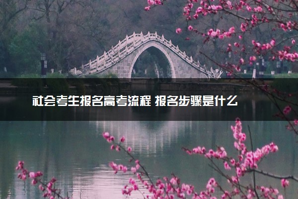 社会考生报名高考流程 报名步骤是什么