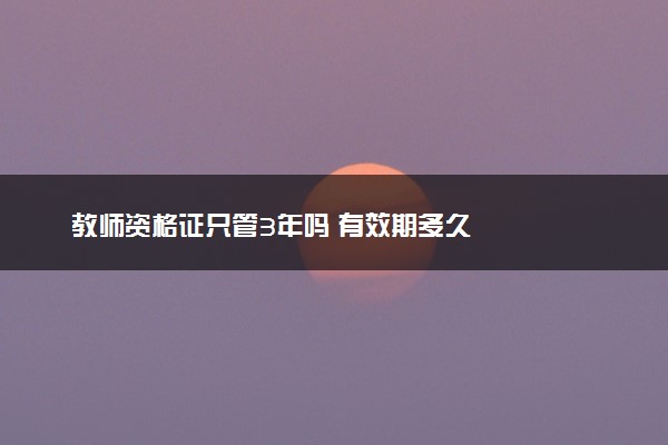 教师资格证只管3年吗 有效期多久