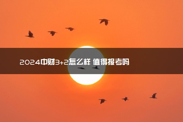 2024中财3+2怎么样 值得报考吗