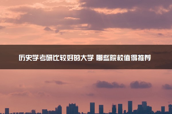 历史学考研比较好的大学 哪些院校值得推荐