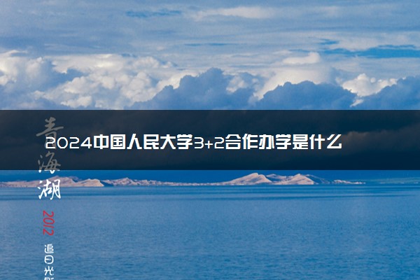 2024中国人民大学3+2合作办学是什么 有哪些专业