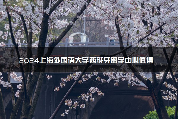 2024上海外国语大学西班牙留学中心值得去吗 认可吗