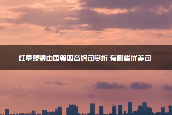 红星照耀中国第四章好句赏析 有哪些优美句子