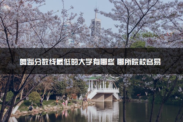 舞蹈分数线最低的大学有哪些 哪所院校容易考