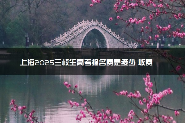 上海2025三校生高考报名费是多少 收费标准是什么