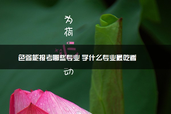 色弱能报考哪些专业 学什么专业最吃香