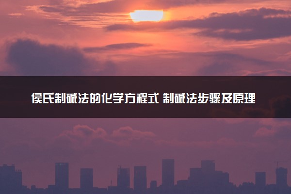 侯氏制碱法的化学方程式 制碱法步骤及原理