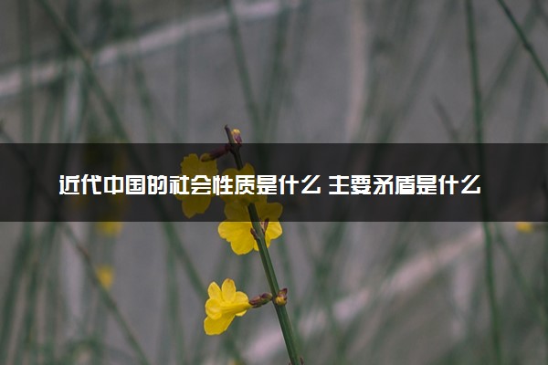 近代中国的社会性质是什么 主要矛盾是什么