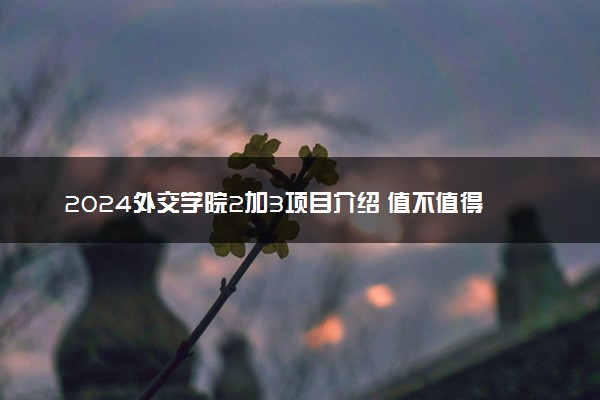 2024外交学院2加3项目介绍 值不值得读