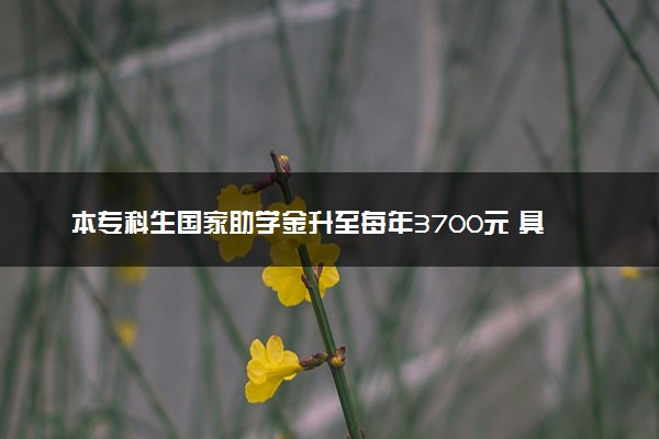 本专科生国家助学金升至每年3700元 具体怎么回事