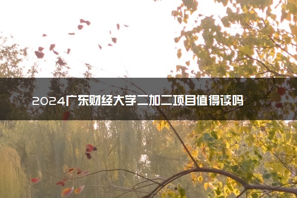 2024广东财经大学二加二项目值得读吗 学历国内认可吗