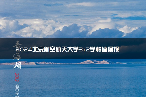 2024北京航空航天大学3+2学校值得报考吗 含金量咋样