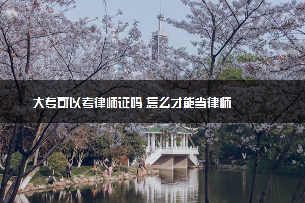 大专可以考律师证吗 怎么才能当律师