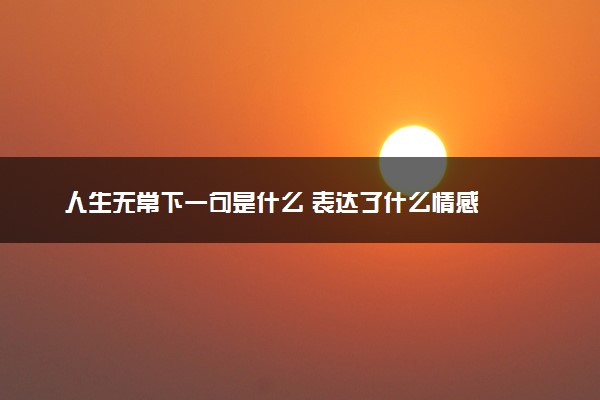 人生无常下一句是什么 表达了什么情感