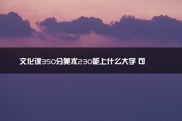文化课350分美术230能上什么大学 可报院校名单