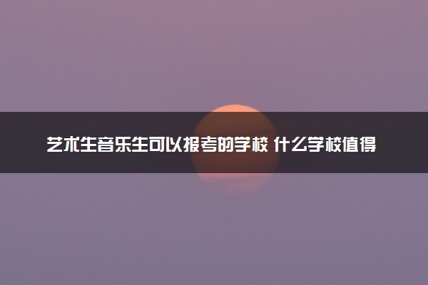 艺术生音乐生可以报考的学校 什么学校值得报