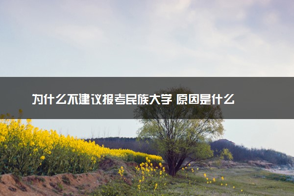 为什么不建议报考民族大学 原因是什么