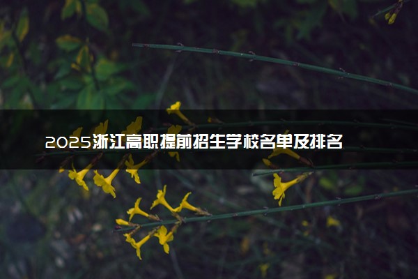 2025浙江高职提前招生学校名单及排名 有哪些单招院校