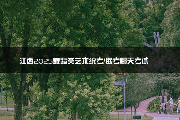 江西2025舞蹈类艺术统考/联考哪天考试 考完后多久出分