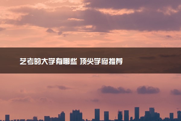 艺考的大学有哪些 顶尖学府推荐