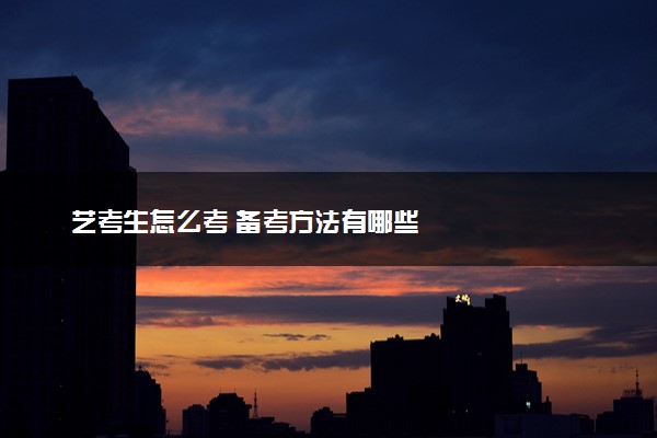 艺考生怎么考 备考方法有哪些