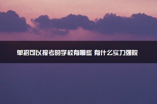 单招可以报考的学校有哪些 有什么实力强院校推荐