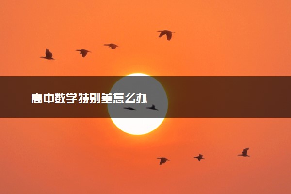 高中数学特别差怎么办