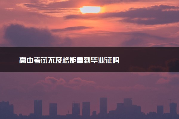 高中考试不及格能拿到毕业证吗