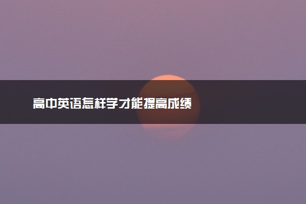 高中英语怎样学才能提高成绩