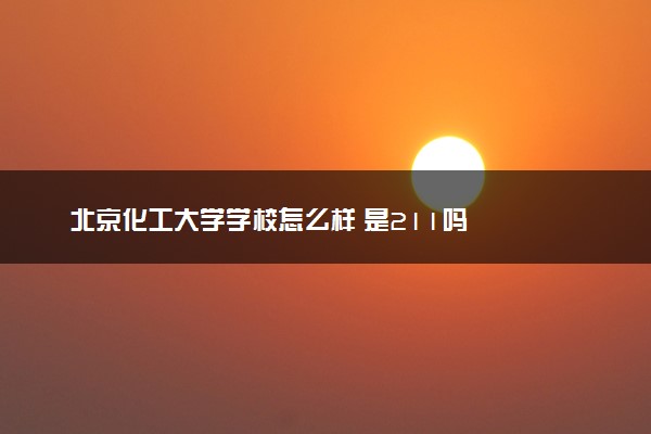 北京化工大学学校怎么样 是211吗