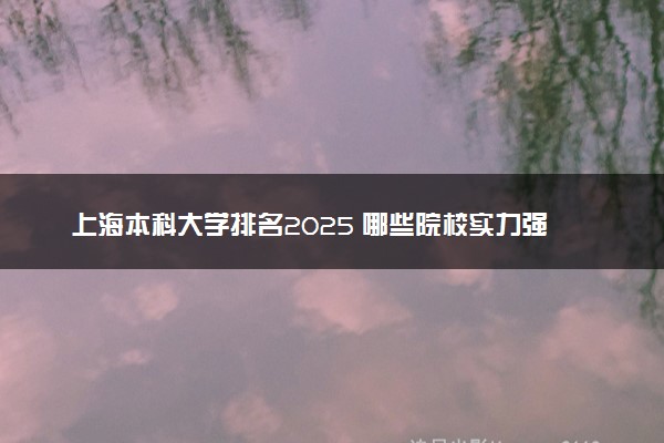 上海本科大学排名2025 哪些院校实力强