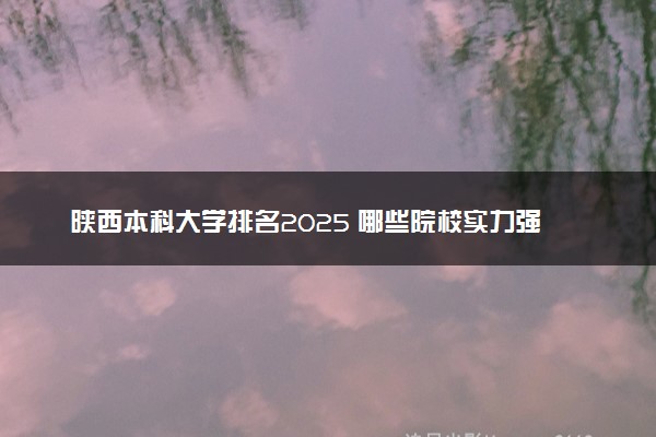 陕西本科大学排名2025 哪些院校实力强