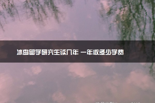 冰岛留学研究生读几年 一年收多少学费