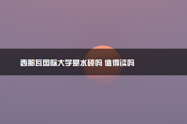 西那瓦国际大学是水硕吗 值得读吗