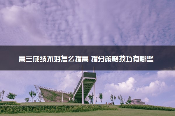 高三成绩不好怎么提高 提分策略技巧有哪些