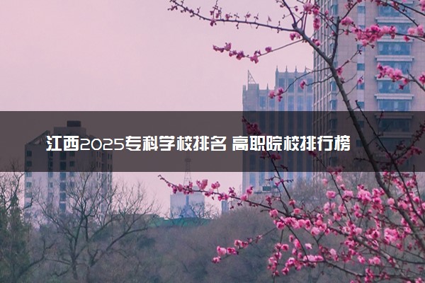 江西2025专科学校排名 高职院校排行榜