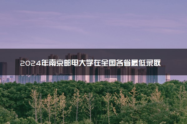 2024年南京邮电大学在全国各省最低录取分数线