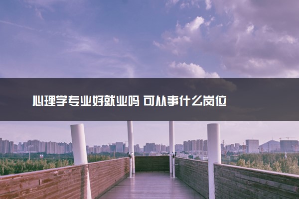 心理学专业好就业吗 可从事什么岗位