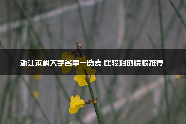 浙江本科大学名单一览表 比较好的院校推荐