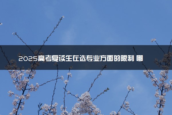 2025高考复读生在选专业方面的限制 哪些不能报考