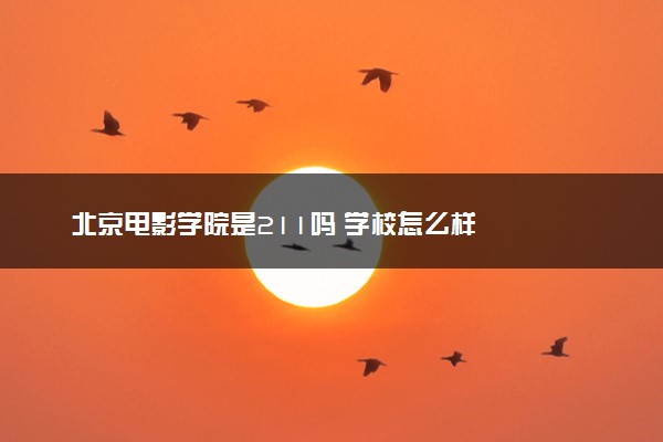 北京电影学院是211吗 学校怎么样