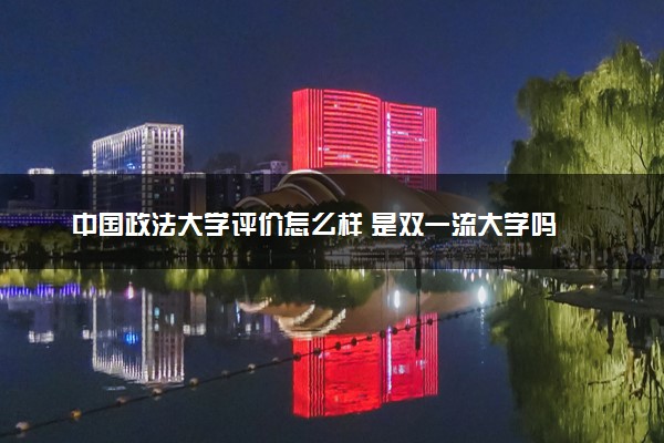 中国政法大学评价怎么样 是双一流大学吗