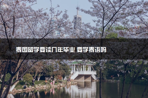 泰国留学要读几年毕业 要学泰语吗