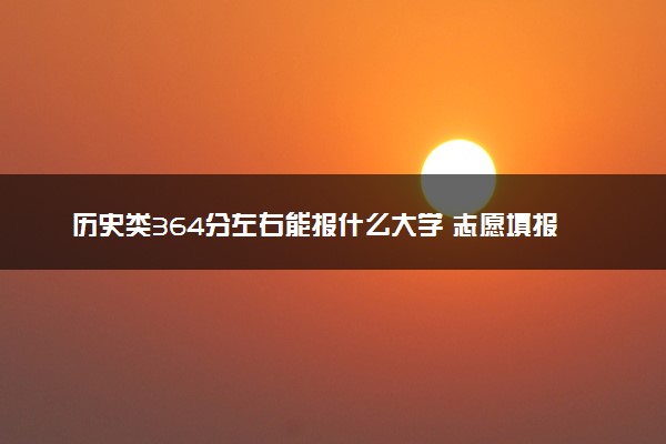 历史类364分左右能报什么大学 志愿填报技巧有哪些