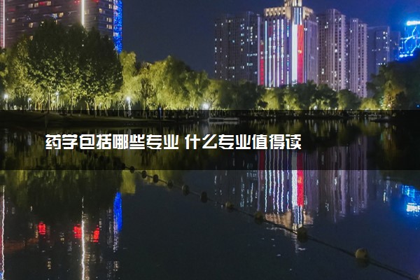 药学包括哪些专业 什么专业值得读