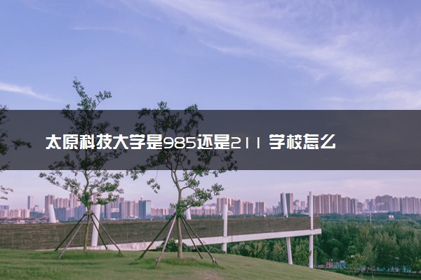 太原科技大学是985还是211 学校怎么样